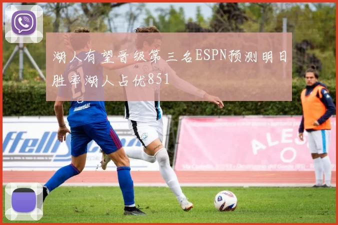 湖人有望晋级第三名ESPN预测明日胜率湖人占优851