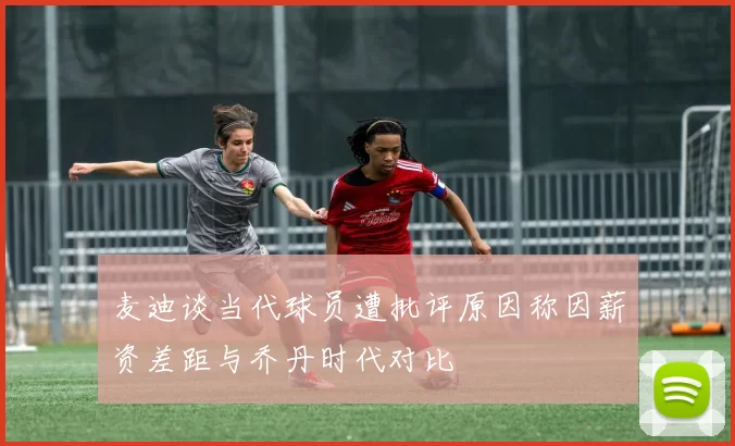 麦迪谈当代球员遭批评原因称因薪资差距与乔丹时代对比