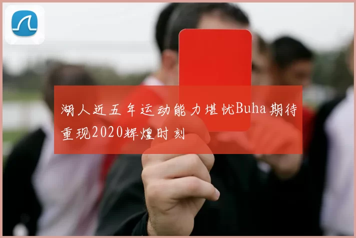 湖人近五年运动能力堪忧Buha期待重现2020辉煌时刻