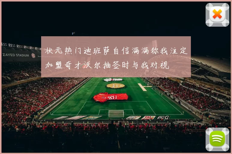 状元热门迪班萨自信满满称我注定加盟奇才沃尔抽签时与我对视
