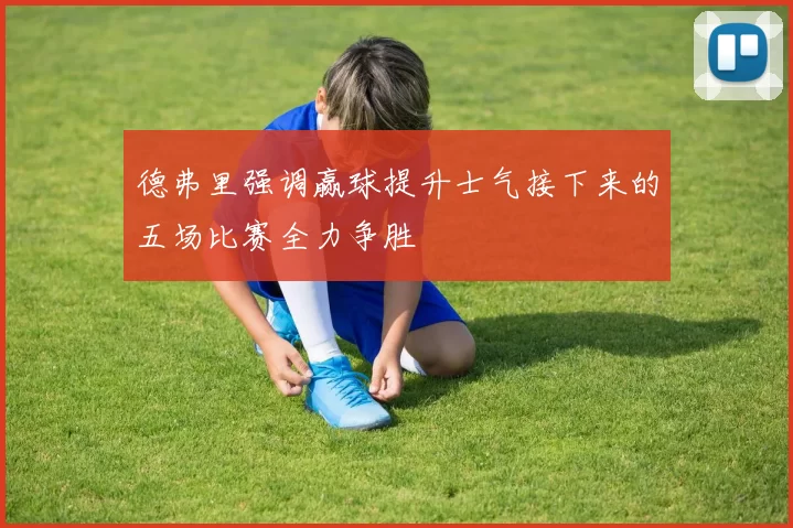 德弗里强调赢球提升士气接下来的五场比赛全力争胜