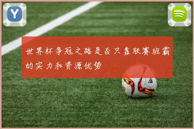 世界杯争冠之路是否只靠联赛班霸的实力和资源优势