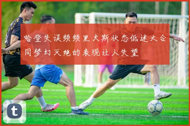 哈登失误频频里夫斯状态低迷大合同梦幻灭绝的表现让人失望