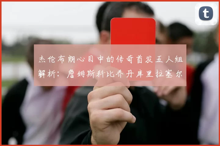 杰伦布朗心目中的传奇首发五人组解析：詹姆斯科比乔丹库里拉塞尔