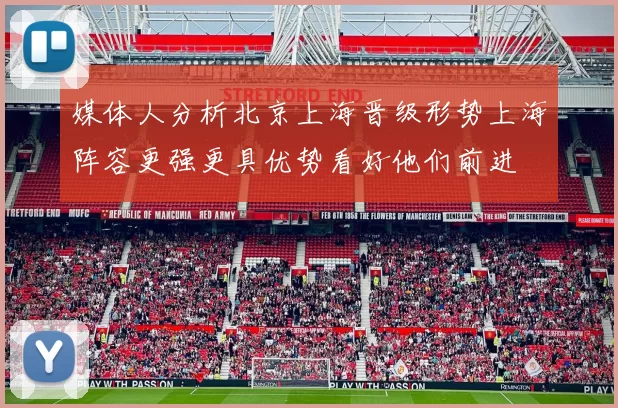 媒体人分析北京上海晋级形势上海阵容更强更具优势看好他们前进