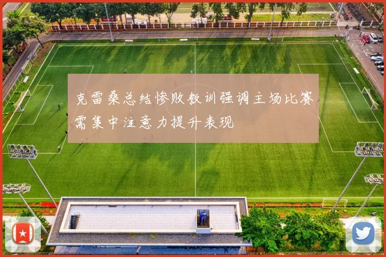 克雷桑总结惨败教训强调主场比赛需集中注意力提升表现