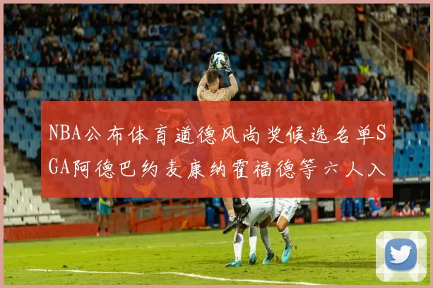 NBA公布体育道德风尚奖候选名单SGA阿德巴约麦康纳霍福德等六人入围
