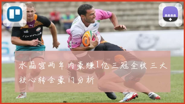水晶宫两年内豪赚1亿三冠全收三大核心转会豪门分析